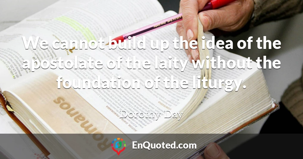 We cannot build up the idea of the apostolate of the laity without the foundation of the liturgy.