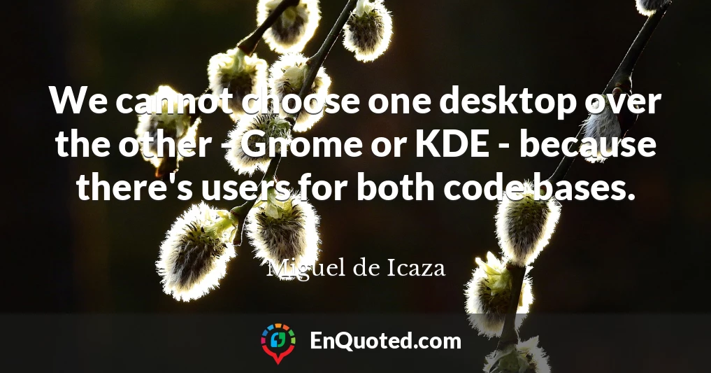 We cannot choose one desktop over the other - Gnome or KDE - because there's users for both code bases.