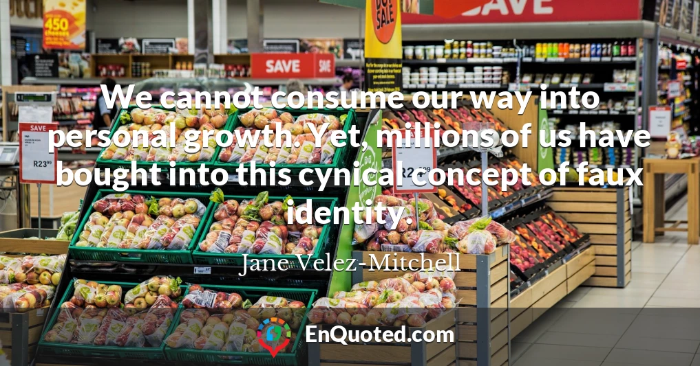 We cannot consume our way into personal growth. Yet, millions of us have bought into this cynical concept of faux identity.
