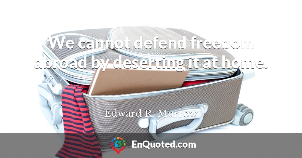 We cannot defend freedom abroad by deserting it at home.