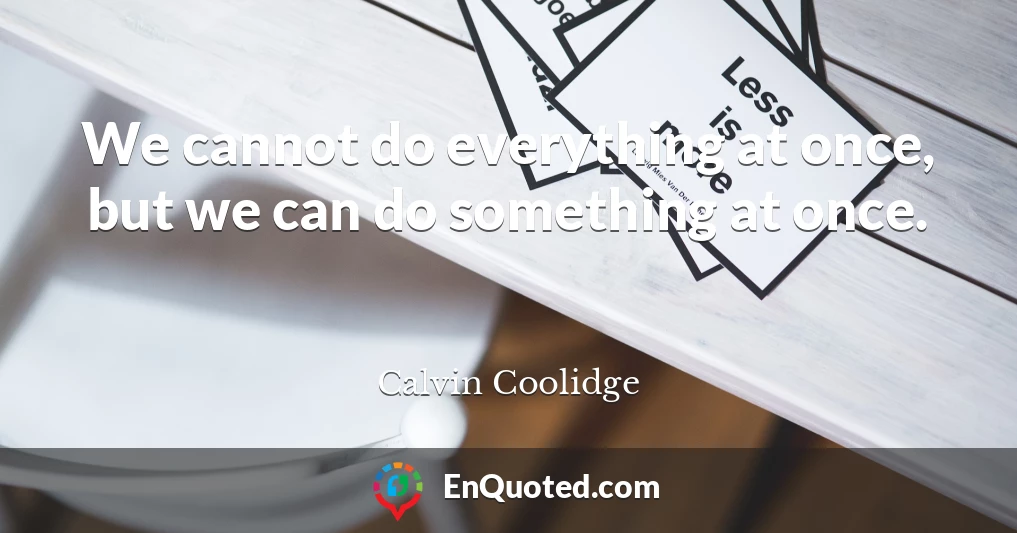 We cannot do everything at once, but we can do something at once.