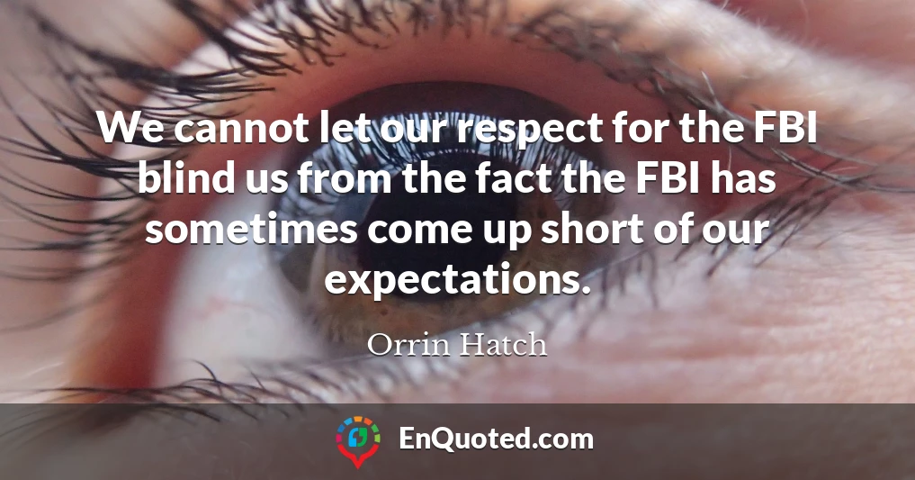 We cannot let our respect for the FBI blind us from the fact the FBI has sometimes come up short of our expectations.