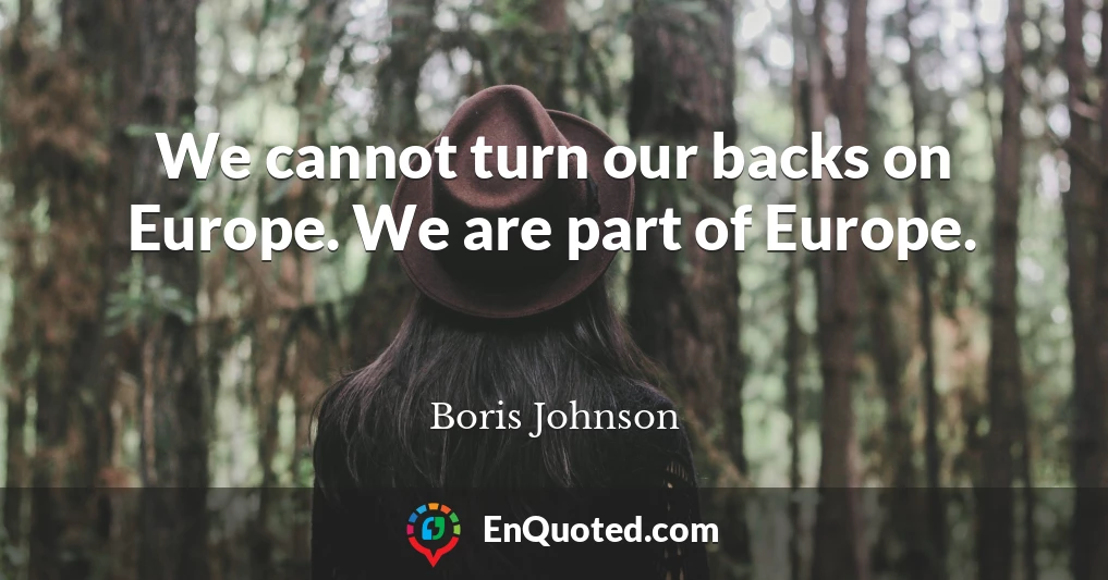 We cannot turn our backs on Europe. We are part of Europe.