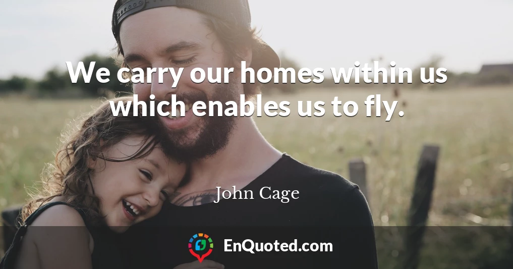 We carry our homes within us which enables us to fly.