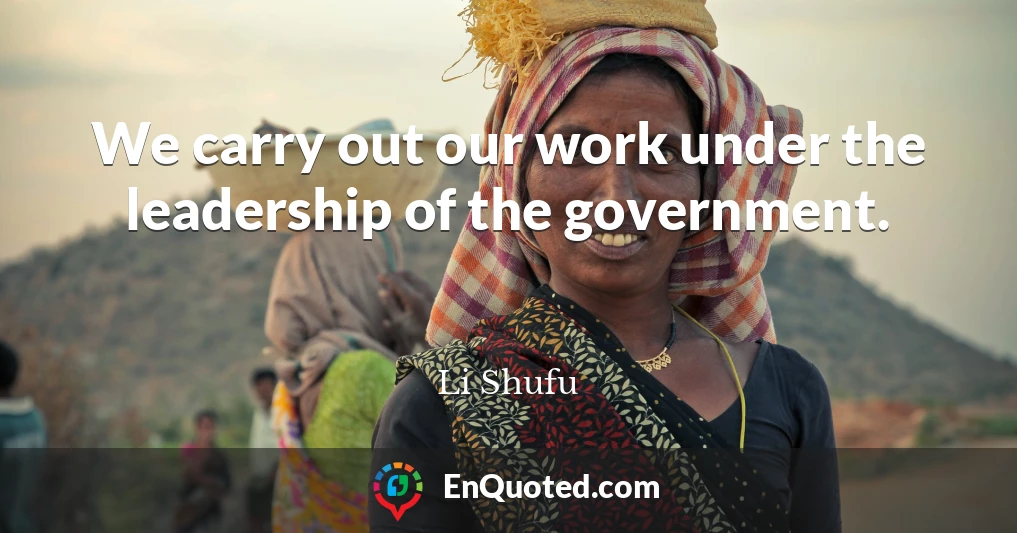 We carry out our work under the leadership of the government.