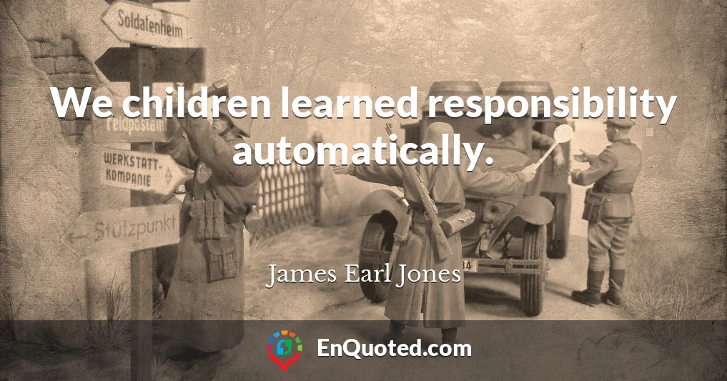 We children learned responsibility automatically.