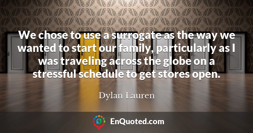 We chose to use a surrogate as the way we wanted to start our family, particularly as I was traveling across the globe on a stressful schedule to get stores open.