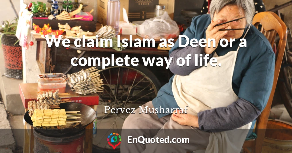 We claim Islam as Deen or a complete way of life.
