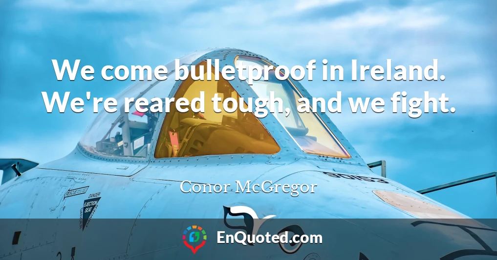 We come bulletproof in Ireland. We're reared tough, and we fight.