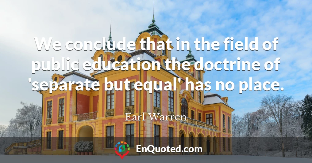 We conclude that in the field of public education the doctrine of 'separate but equal' has no place.