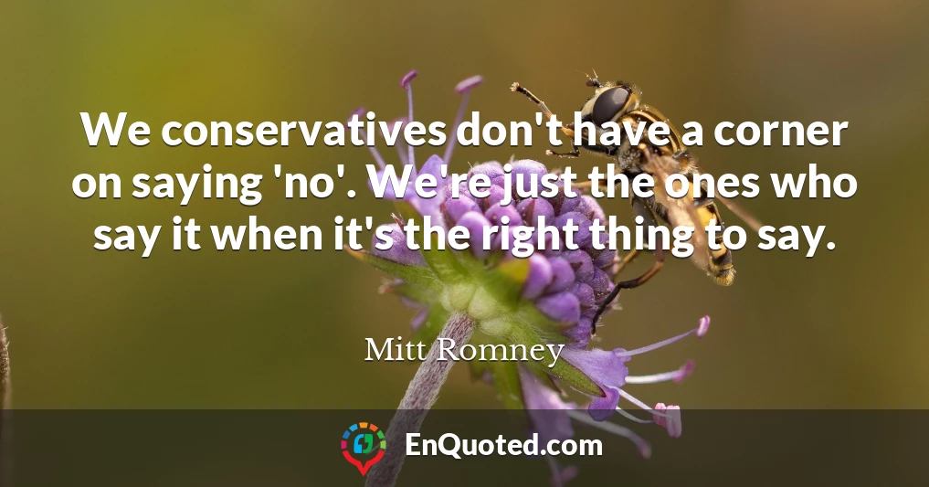 We conservatives don't have a corner on saying 'no'. We're just the ones who say it when it's the right thing to say.
