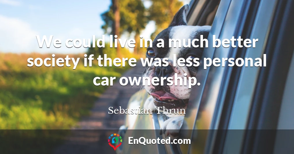 We could live in a much better society if there was less personal car ownership.