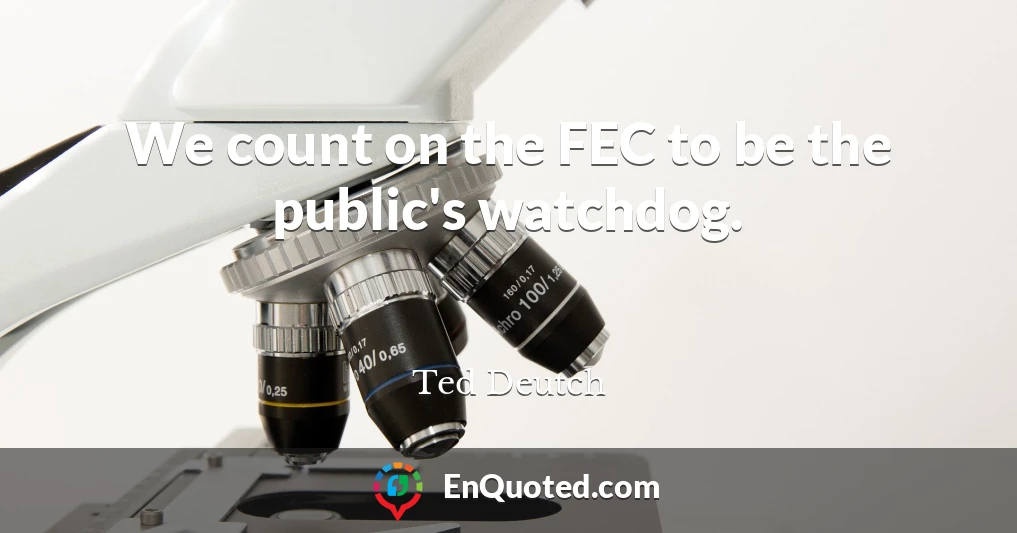 We count on the FEC to be the public's watchdog.