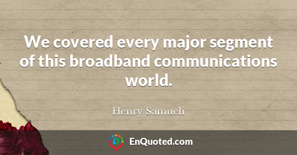 We covered every major segment of this broadband communications world.