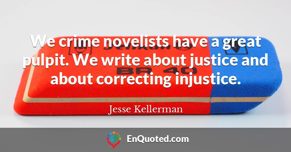 We crime novelists have a great pulpit. We write about justice and about correcting injustice.