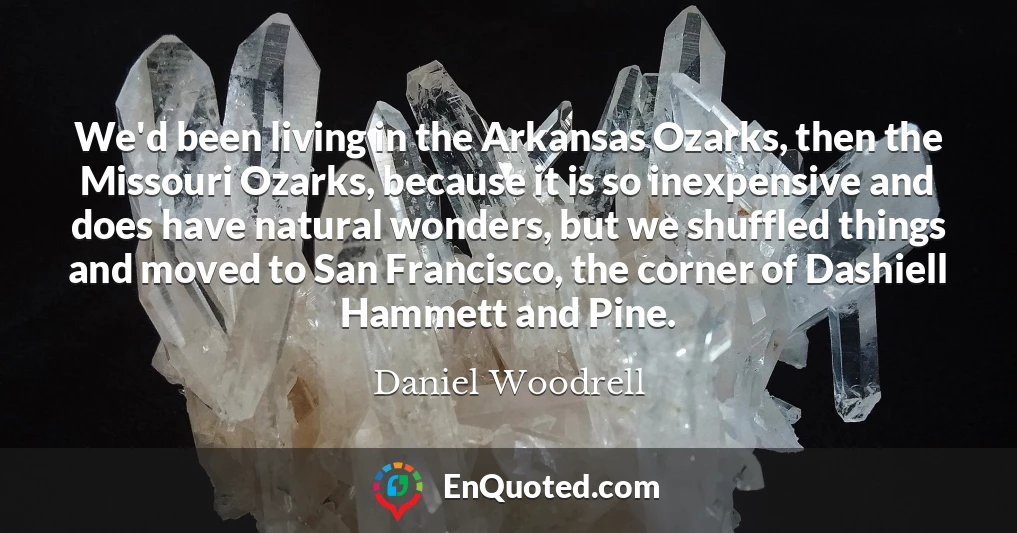 We'd been living in the Arkansas Ozarks, then the Missouri Ozarks, because it is so inexpensive and does have natural wonders, but we shuffled things and moved to San Francisco, the corner of Dashiell Hammett and Pine.
