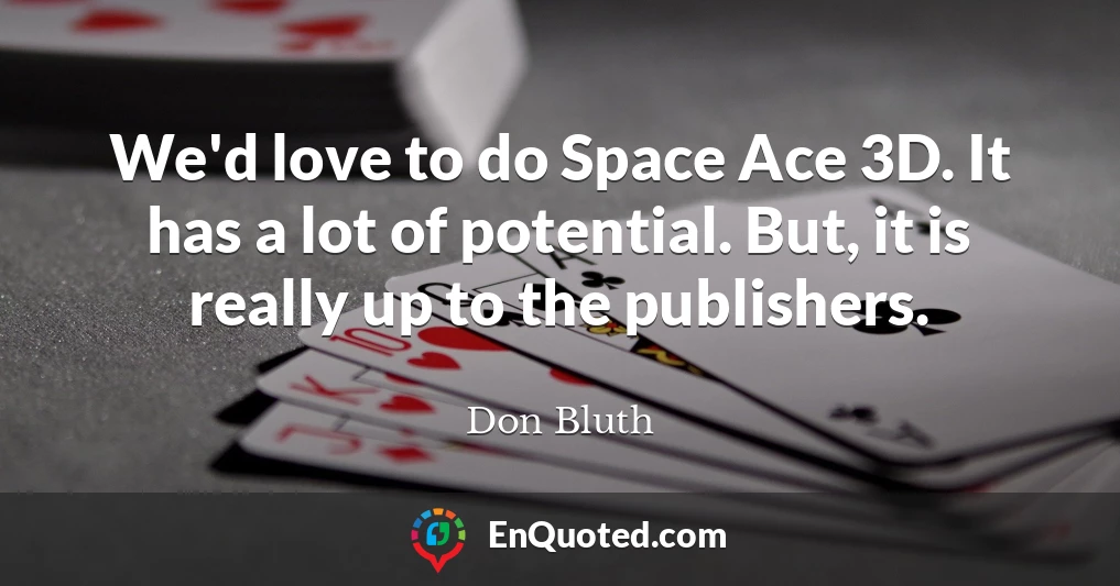 We'd love to do Space Ace 3D. It has a lot of potential. But, it is really up to the publishers.