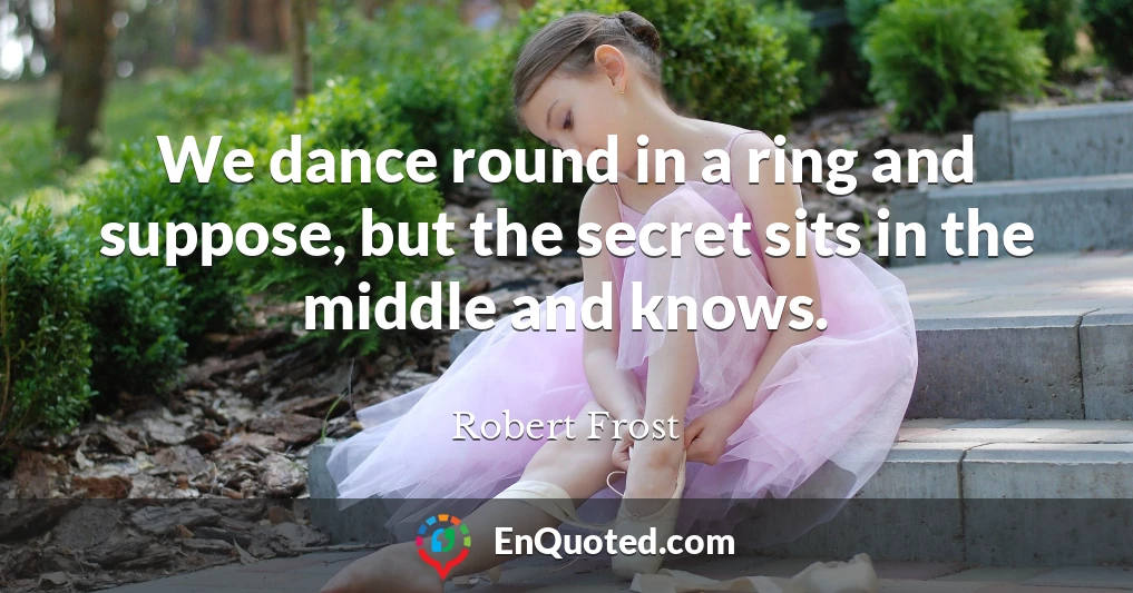 We dance round in a ring and suppose, but the secret sits in the middle and knows.