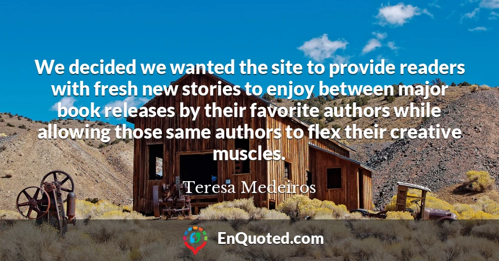 We decided we wanted the site to provide readers with fresh new stories to enjoy between major book releases by their favorite authors while allowing those same authors to flex their creative muscles.