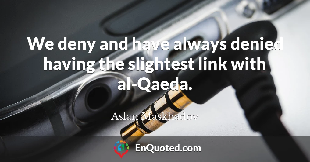 We deny and have always denied having the slightest link with al-Qaeda.