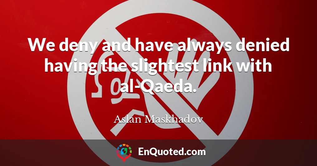 We deny and have always denied having the slightest link with al-Qaeda.