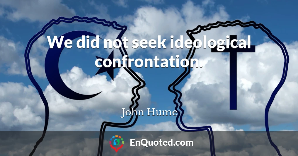 We did not seek ideological confrontation.