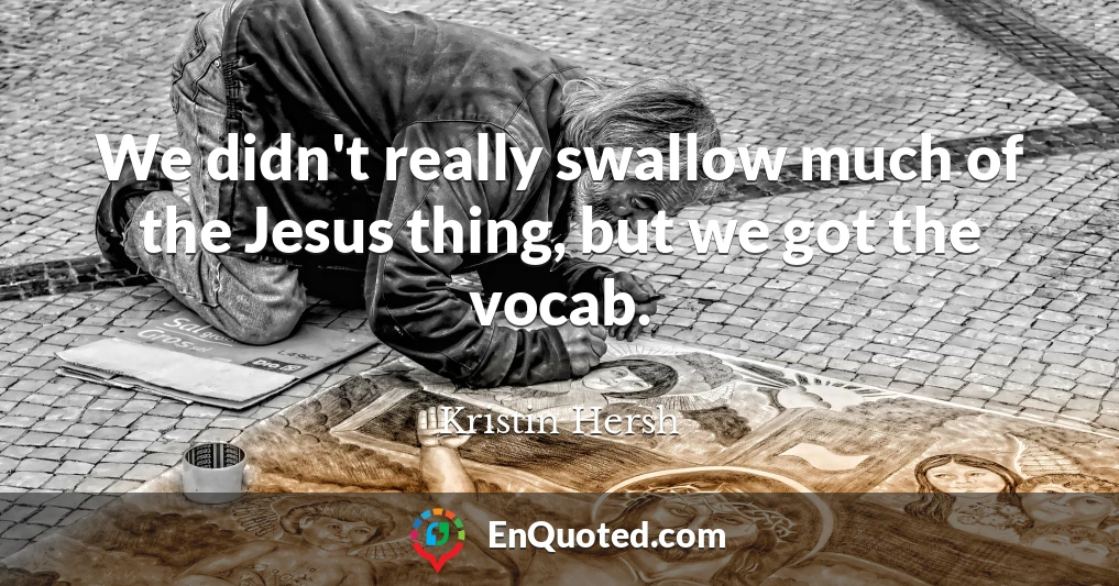 We didn't really swallow much of the Jesus thing, but we got the vocab.