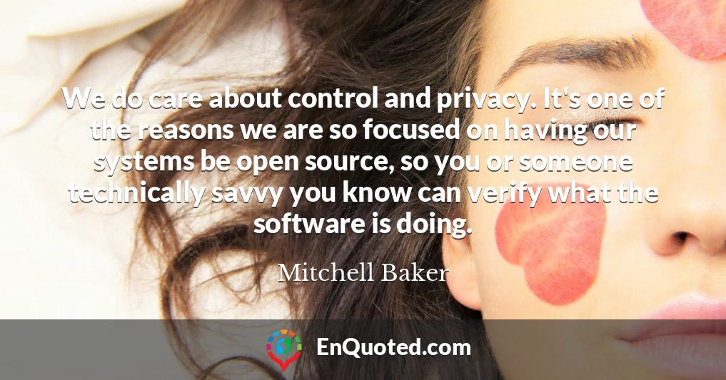 We do care about control and privacy. It's one of the reasons we are so focused on having our systems be open source, so you or someone technically savvy you know can verify what the software is doing.