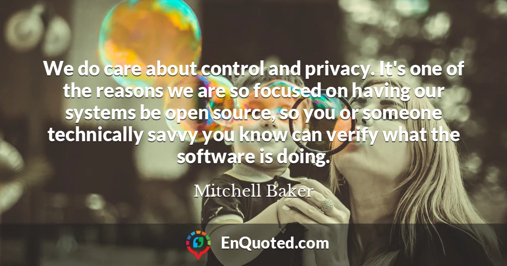 We do care about control and privacy. It's one of the reasons we are so focused on having our systems be open source, so you or someone technically savvy you know can verify what the software is doing.