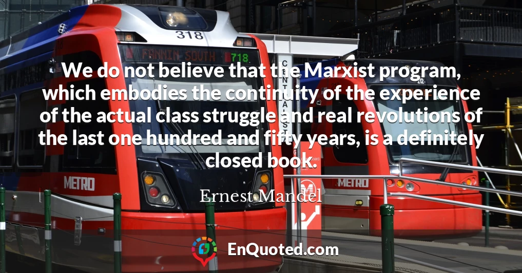 We do not believe that the Marxist program, which embodies the continuity of the experience of the actual class struggle and real revolutions of the last one hundred and fifty years, is a definitely closed book.