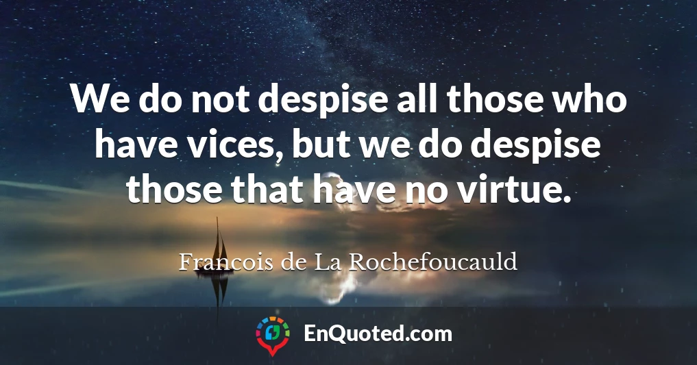 We do not despise all those who have vices, but we do despise those that have no virtue.