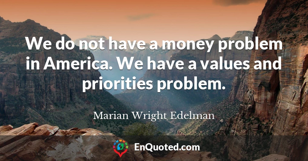We do not have a money problem in America. We have a values and priorities problem.