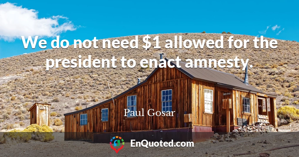 We do not need $1 allowed for the president to enact amnesty.