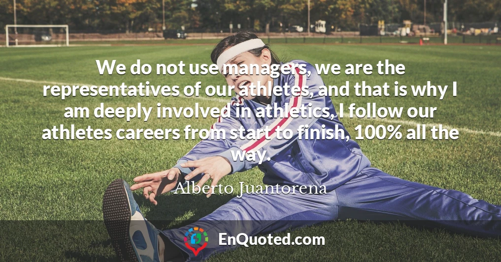 We do not use managers, we are the representatives of our athletes, and that is why I am deeply involved in athletics, I follow our athletes careers from start to finish, 100% all the way.