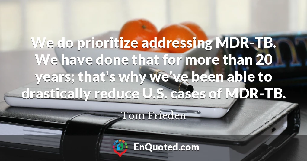 We do prioritize addressing MDR-TB. We have done that for more than 20 years; that's why we've been able to drastically reduce U.S. cases of MDR-TB.