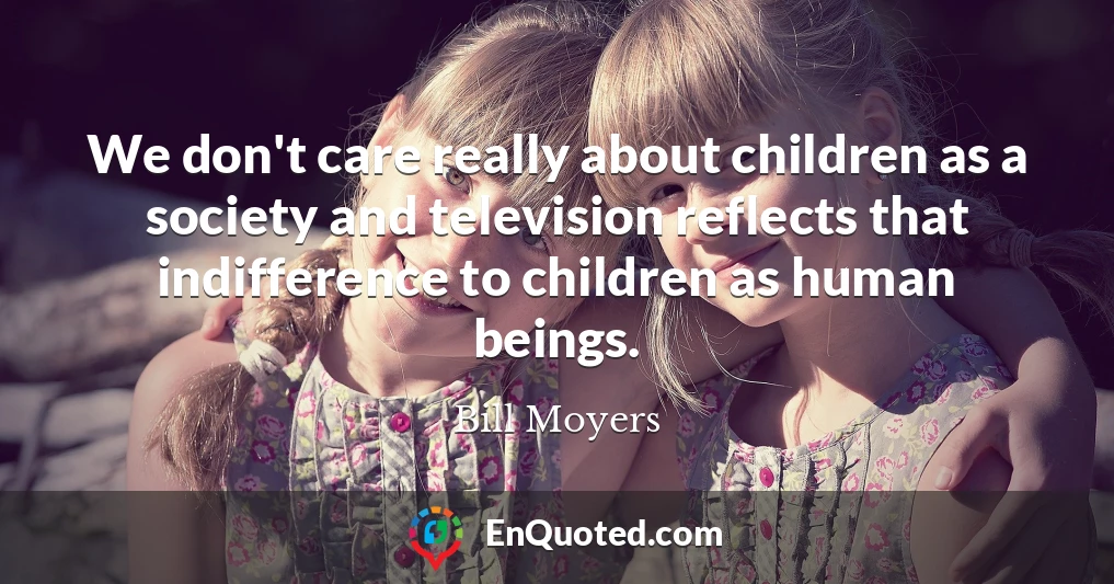 We don't care really about children as a society and television reflects that indifference to children as human beings.
