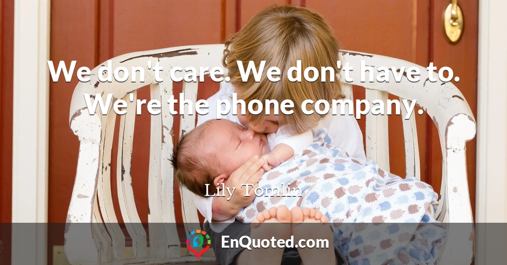 We don't care. We don't have to. We're the phone company.