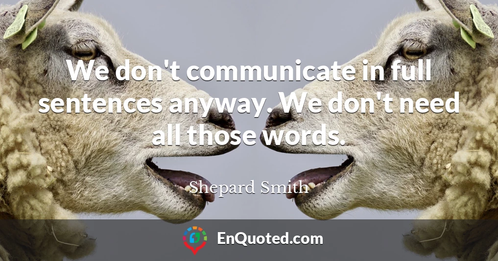 We don't communicate in full sentences anyway. We don't need all those words.