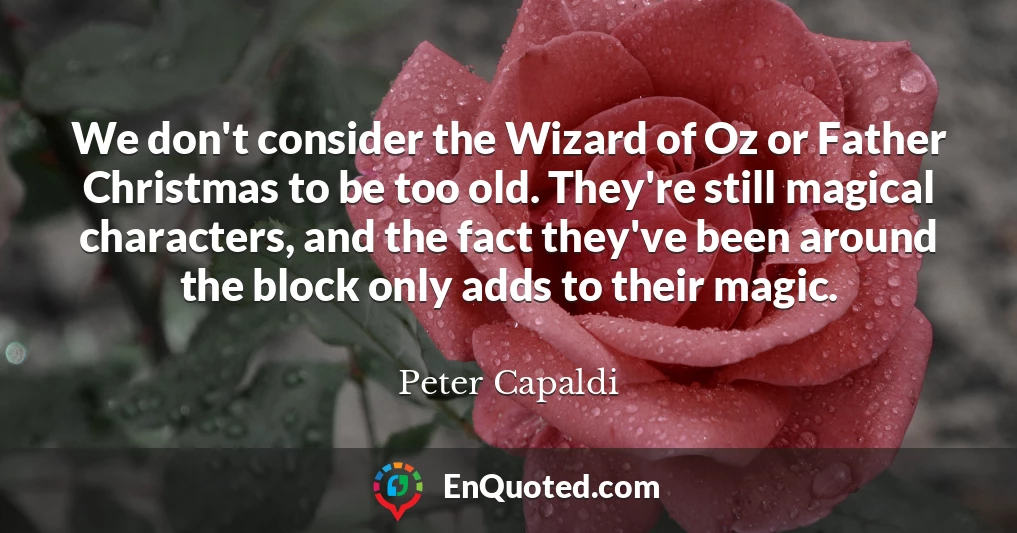 We don't consider the Wizard of Oz or Father Christmas to be too old. They're still magical characters, and the fact they've been around the block only adds to their magic.