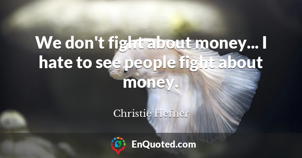 We don't fight about money... I hate to see people fight about money.