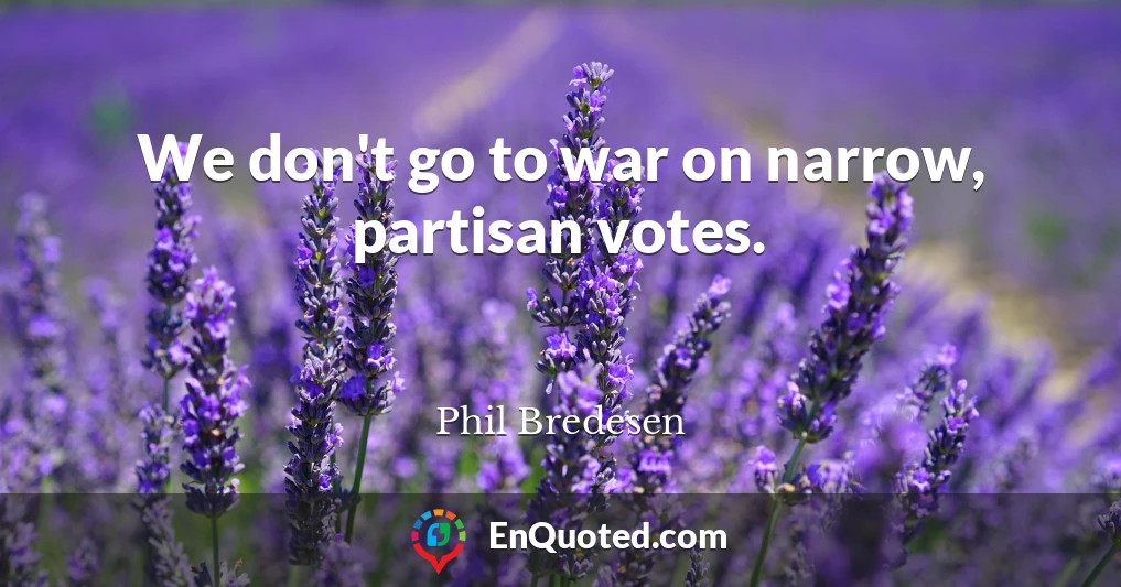 We don't go to war on narrow, partisan votes.