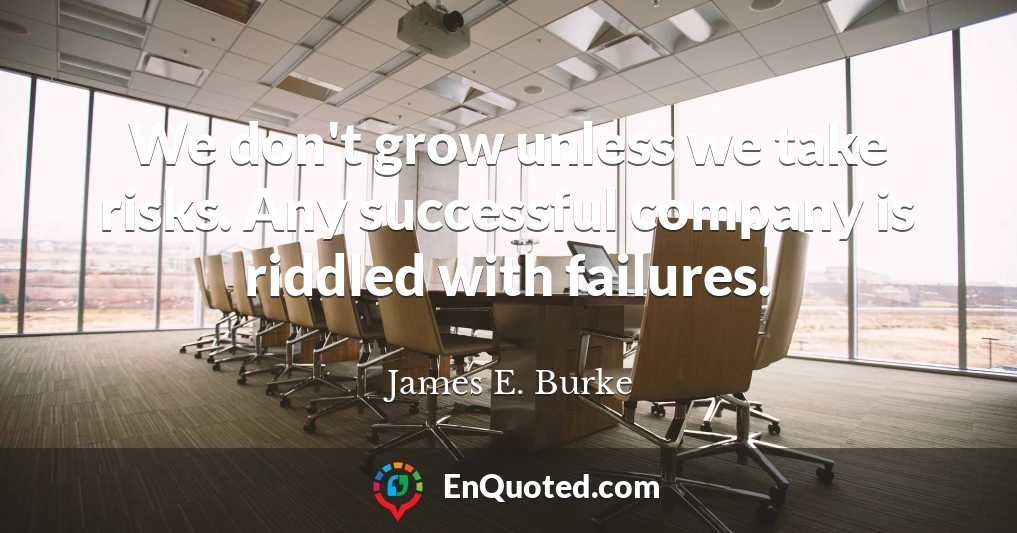 We don't grow unless we take risks. Any successful company is riddled with failures.