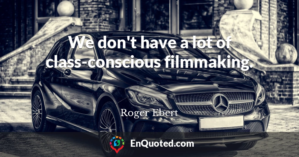 We don't have a lot of class-conscious filmmaking.