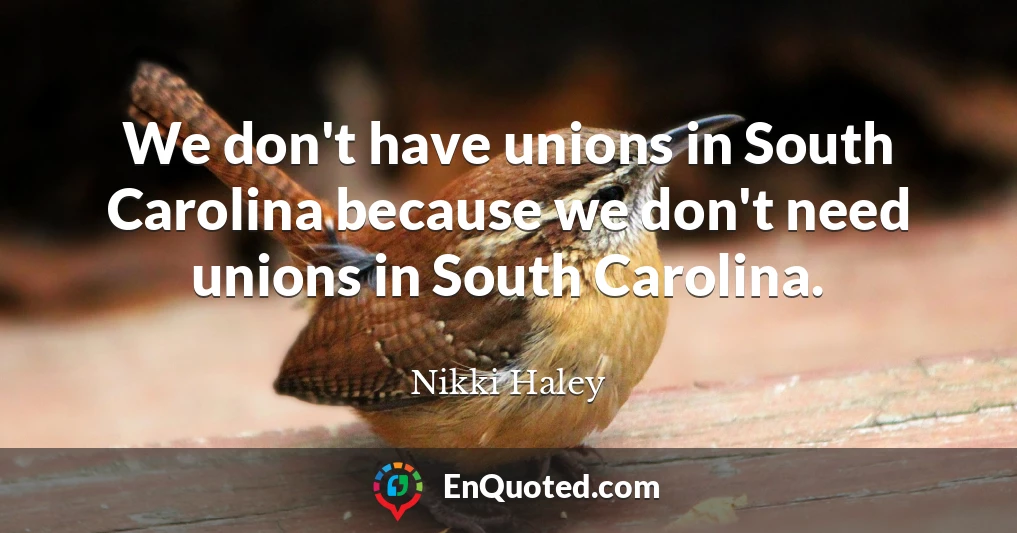 We don't have unions in South Carolina because we don't need unions in South Carolina.