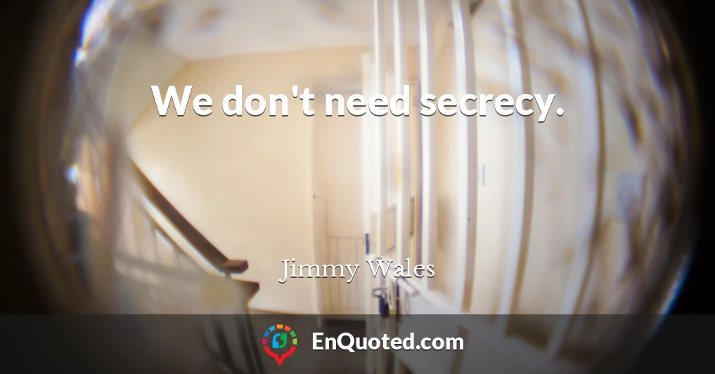 We don't need secrecy.