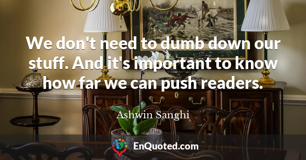We don't need to dumb down our stuff. And it's important to know how far we can push readers.