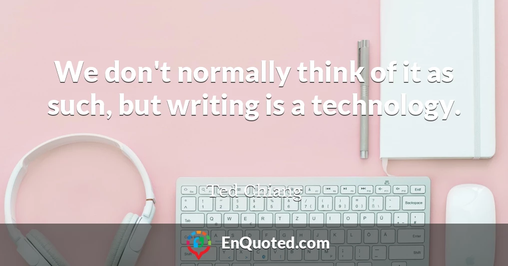 We don't normally think of it as such, but writing is a technology.