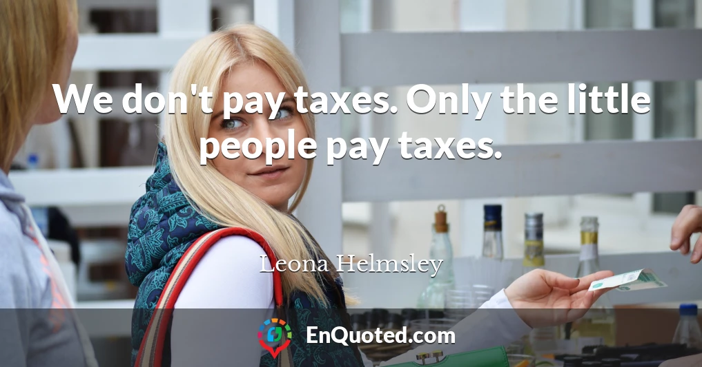 We don't pay taxes. Only the little people pay taxes.