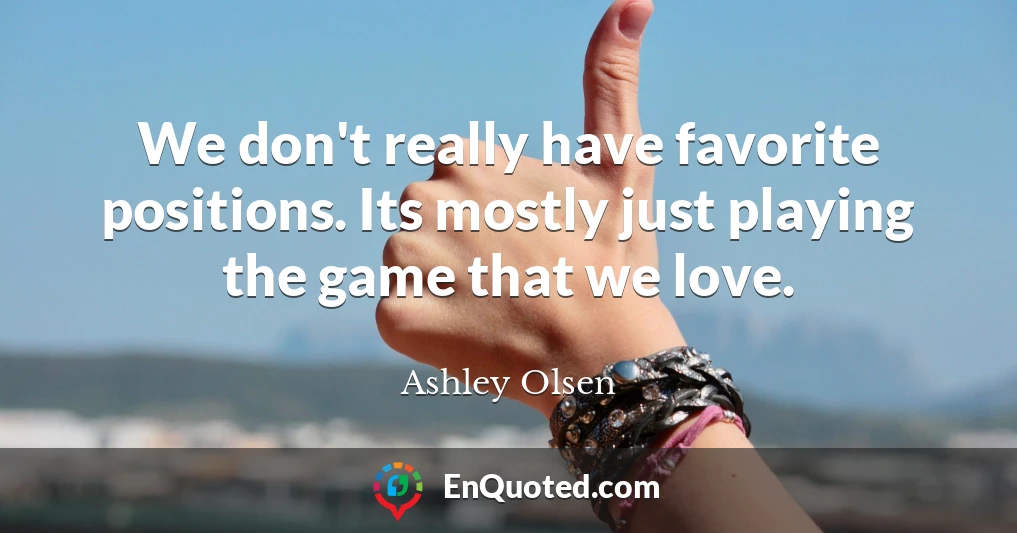 We don't really have favorite positions. Its mostly just playing the game that we love.