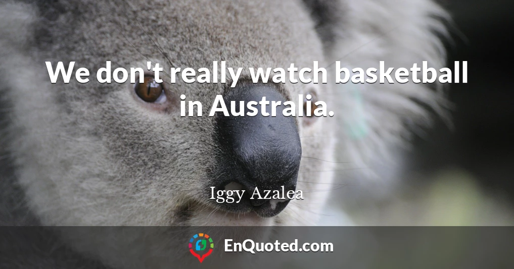 We don't really watch basketball in Australia.